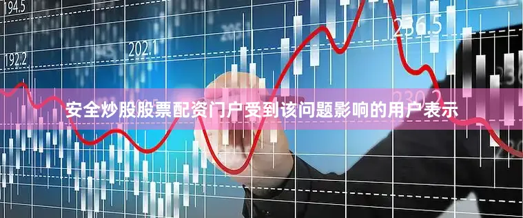安全炒股股票配资门户受到该问题影响的用户表示