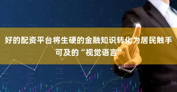 好的配资平台将生硬的金融知识转化为居民触手可及的“视觉语言”