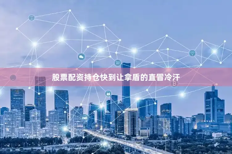 股票配资持仓快到让拿盾的直冒冷汗