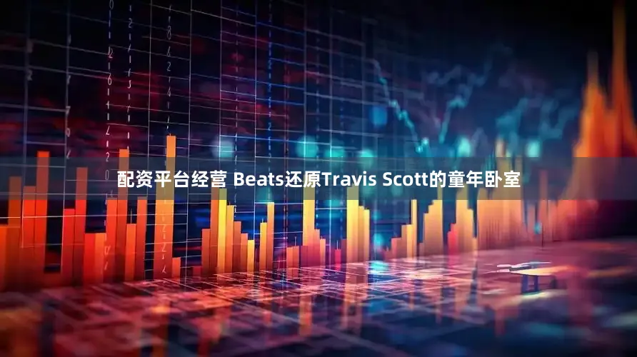 配资平台经营 Beats还原Travis Scott的童年卧室