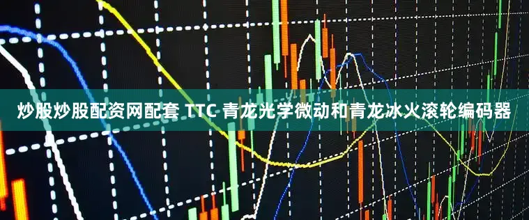 炒股炒股配资网配套 TTC 青龙光学微动和青龙冰火滚轮编码器