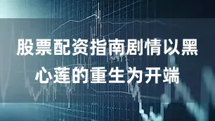 股票配资指南剧情以黑心莲的重生为开端