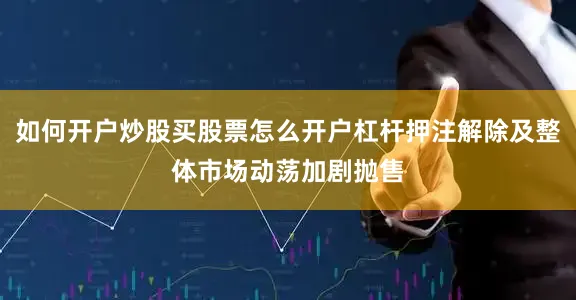 如何开户炒股买股票怎么开户杠杆押注解除及整体市场动荡加剧抛售
