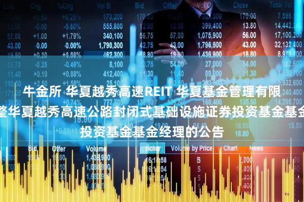 牛金所 华夏越秀高速REIT 华夏基金管理有限公司关于调整华夏越秀高速公路封闭式基础设施证券投资基金基金经理的公告