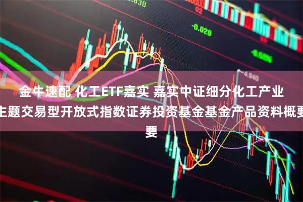 金牛速配 化工ETF嘉实 嘉实中证细分化工产业主题交易型开放式指数证券投资基金基金产品资料概要