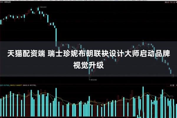 天猫配资端 瑞士珍妮布朗联袂设计大师启动品牌视觉升级